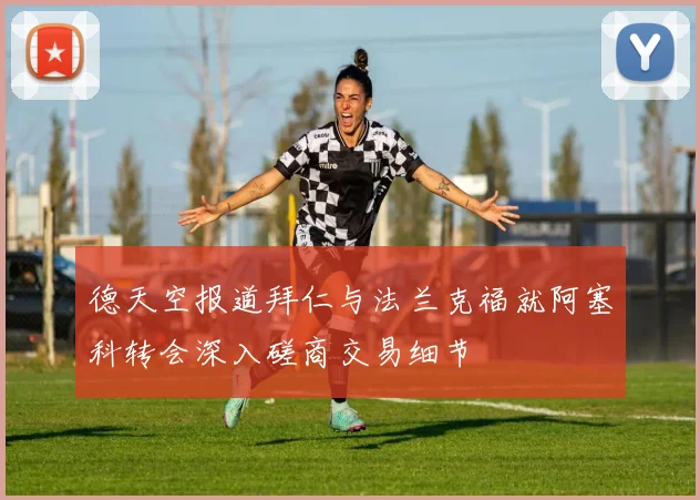 德天空报道拜仁与法兰克福就阿塞科转会深入磋商交易细节