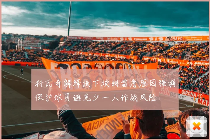 科瓦奇解释换下埃姆雷詹原因强调保护球员避免少一人作战风险