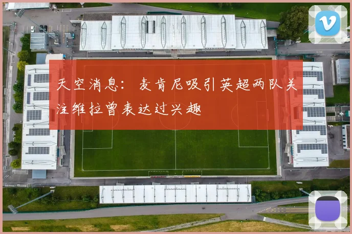 天空消息：麦肯尼吸引英超两队关注维拉曾表达过兴趣