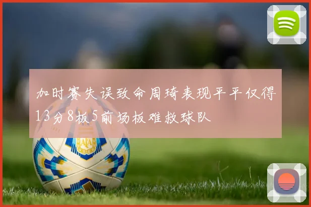 加时赛失误致命周琦表现平平仅得13分8板5前场板难救球队