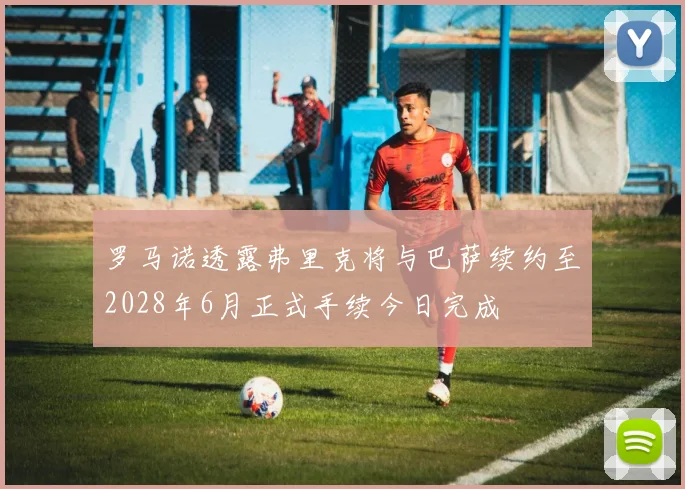 罗马诺透露弗里克将与巴萨续约至2028年6月正式手续今日完成