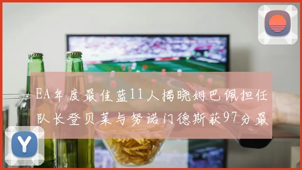 EA年度最佳蓝11人揭晓姆巴佩担任队长登贝莱与努诺门德斯获97分最高评分