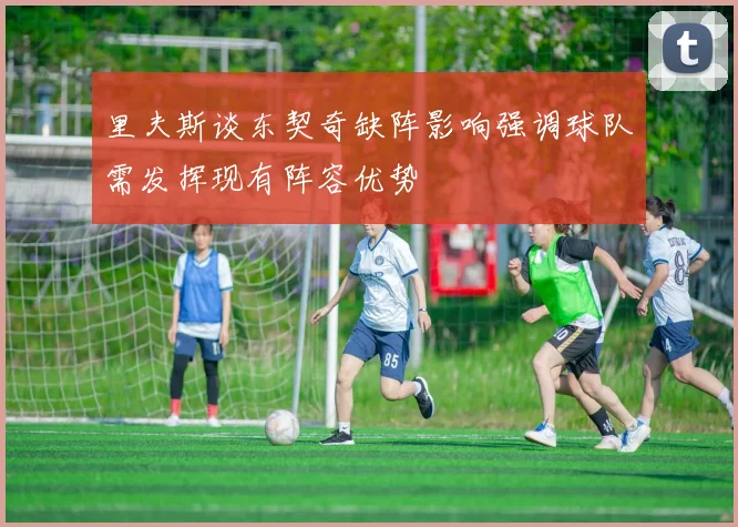 里夫斯谈东契奇缺阵影响强调球队需发挥现有阵容优势