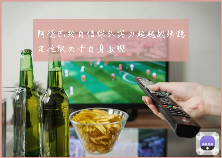 阿德巴约自信球队实力超越战绩稳定性取决于自身表现